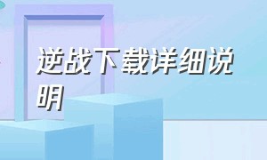 逆战下载详细说明（逆战下载过程）