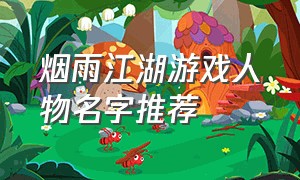 烟雨江湖游戏人物名字推荐（烟雨江湖游戏wiki官网入口）