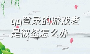 qq登录的游戏老是被盗怎么办（qq被盗了游戏发消息怎么办）