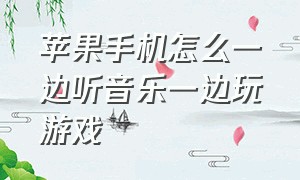 苹果手机怎么一边听音乐一边玩游戏