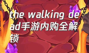 the walking dead手游内购全解锁（the walking dead 游戏手机版ios）