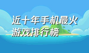 近十年手机最火游戏排行榜