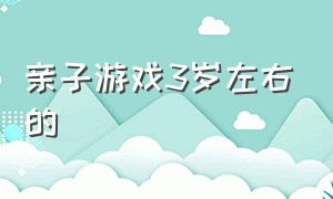 亲子游戏3岁左右的