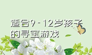 适合9-12岁孩子的寻宝游戏