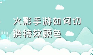 火影手游如何切换特效颜色