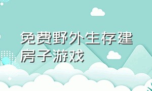 免费野外生存建房子游戏