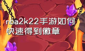 nba2k22手游如何快速得到徽章（nba2k22手游生涯怎么刷徽章）