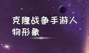 克隆战争手游人物形象（克隆战争手游在哪下载）