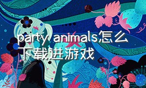 party animals怎么下载进游戏