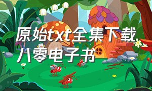 原始txt全集下载八零电子书（八零电子书txt免费全集下载）