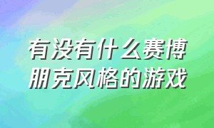 有没有什么赛博朋克风格的游戏