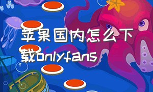 苹果国内怎么下载onlyfans