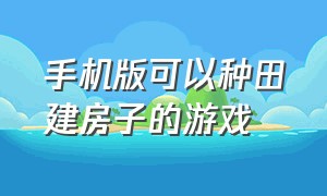 手机版可以种田建房子的游戏