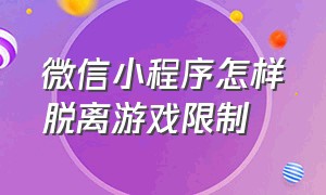 微信小程序怎样脱离游戏限制