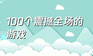 100个震撼全场的游戏