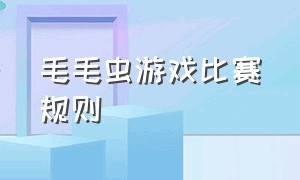 毛毛虫游戏比赛规则