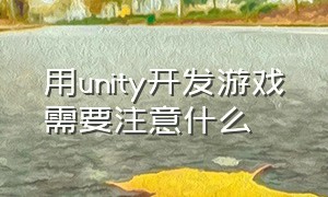用unity开发游戏需要注意什么（unity游戏开发的研究现状）