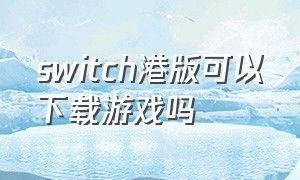 switch港版可以下载游戏吗