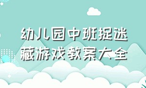 幼儿园中班捉迷藏游戏教案大全