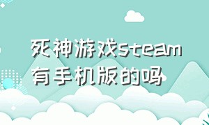 死神游戏steam有手机版的吗