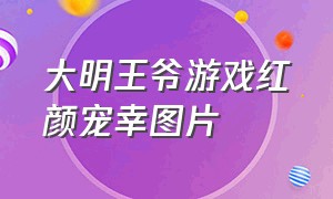 大明王爷游戏红颜宠幸图片