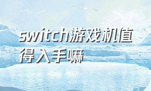 switch游戏机值得入手嘛（switch游戏机最值得买的限定）