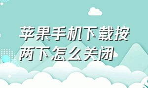 苹果手机下载按两下怎么关闭