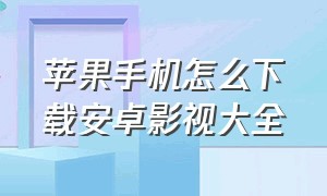 苹果手机怎么下载安卓影视大全（苹果手机怎么下载安卓软件）