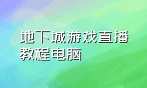 地下城游戏直播教程电脑（地下城游戏直播需要什么设备）