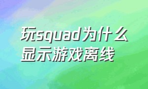 玩squad为什么显示游戏离线（squad进不去游戏怎么解决）