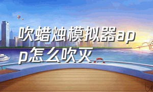 吹蜡烛模拟器app怎么吹灭