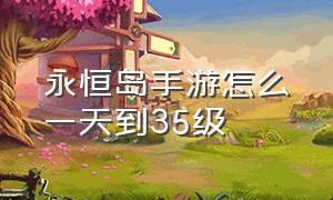 永恒岛手游怎么一天到35级