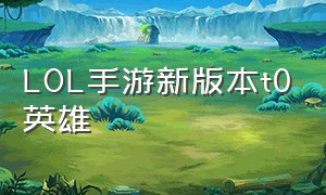 lol手游新版本t0英雄