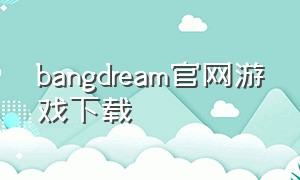 bangdream官网游戏下载（bangdream游戏官方下载）