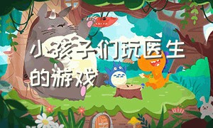 小孩子们玩医生的游戏