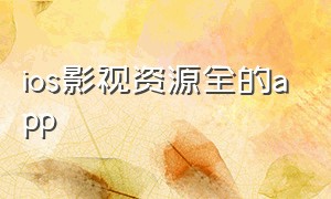 ios影视资源全的app（苹果免费影视app推荐资源多）