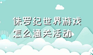 侏罗纪世界游戏怎么通关活动