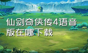 仙剑奇侠传4语音版在哪下载（仙剑奇侠传4官方正版在哪下载安装）