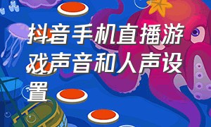 抖音手机直播游戏声音和人声设置