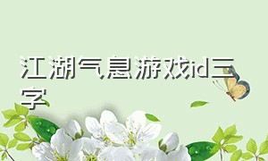 江湖气息游戏id三字（江湖游戏id简短稀有二字）