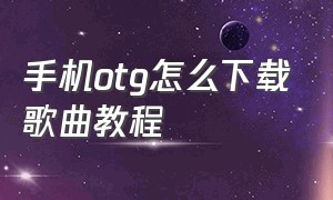 手机otg怎么下载歌曲教程