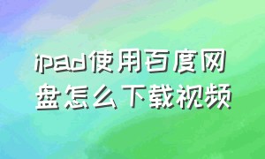 ipad使用百度网盘怎么下载视频