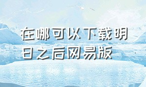 在哪可以下载明日之后网易版