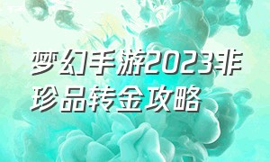 梦幻手游2023非珍品转金攻略（梦幻手游2024最新倒金方法）