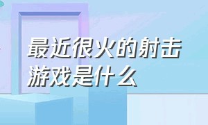 最近很火的射击游戏是什么