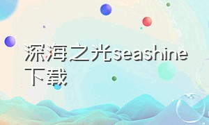 深海之光seashine下载