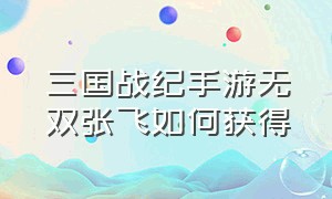 三国战纪手游无双张飞如何获得