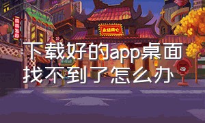 下载好的app桌面找不到了怎么办