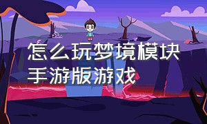 怎么玩梦境模块手游版游戏（梦境空白版游戏攻略大全）