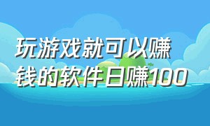 玩游戏就可以赚钱的软件日赚100